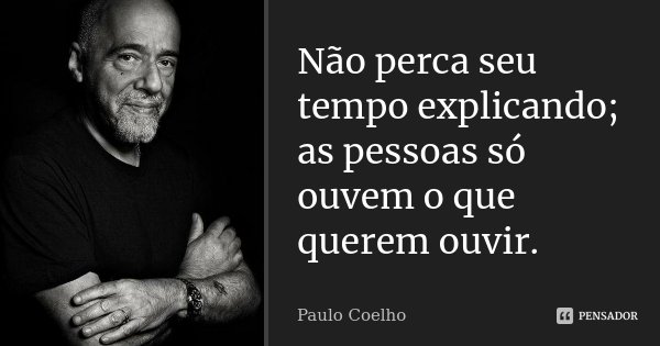 Não perca seu tempo explicando; as pessoas só ouvem o que querem ouvir.... Frase de Paulo Coelho.