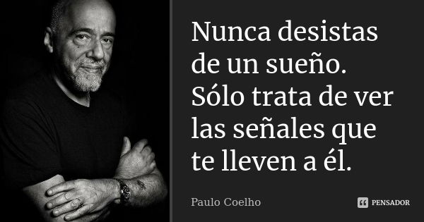 Nunca desistas de un sueño. Sólo trata de ver las señales que te lleven a él.... Frase de Paulo Coelho.