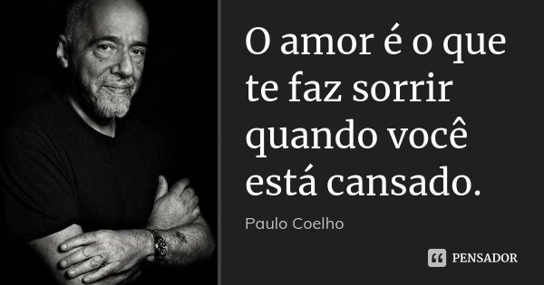 O amor é o que te faz sorrir quando você está cansado.... Frase de Paulo Coelho.