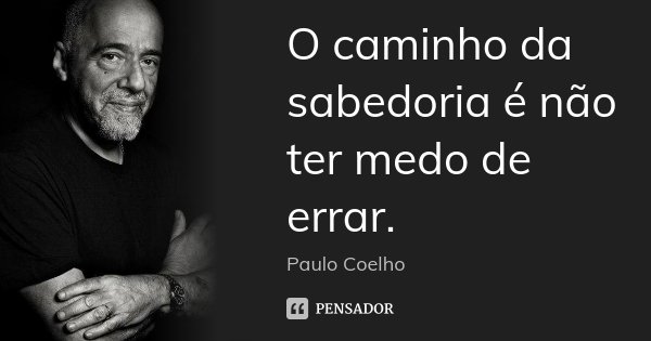 O caminho da sabedoria é não ter medo de errar.... Frase de Paulo Coelho.
