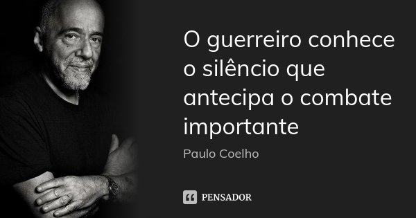O guerreiro conhece o silêncio que antecipa o combate importante... Frase de Paulo Coelho.