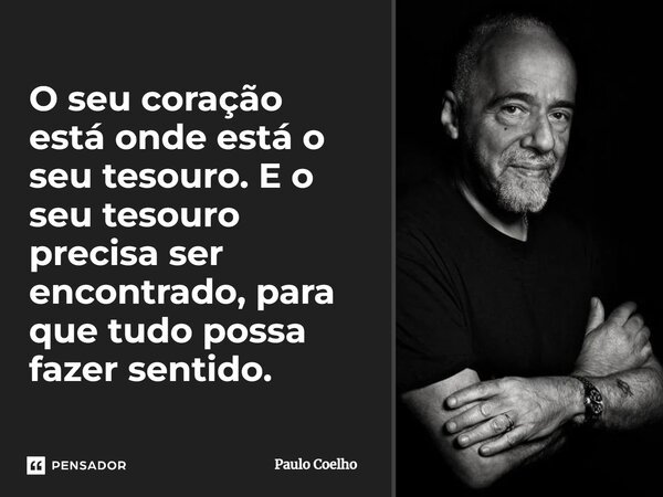 O seu coração está onde está o seu tesouro. E o seu tesouro precisa ser encontrado, para que tudo possa fazer sentido.... Frase de Paulo Coelho.