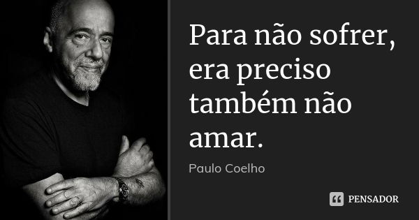 Para não sofrer, era preciso também não amar.... Frase de Paulo Coelho.