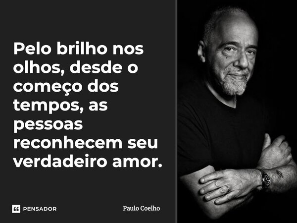 Pelo brilho nos olhos, desde o começo dos tempos, as pessoas reconhecem seu verdadeiro amor.... Frase de Paulo Coelho.