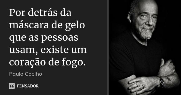 Por detrás da máscara de gelo que as pessoas usam, existe um coração de fogo.... Frase de Paulo Coelho.