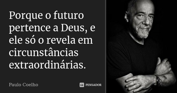 Porque o futuro pertence a Deus, e ele só o revela em circunstâncias extraordinárias.... Frase de Paulo Coelho.