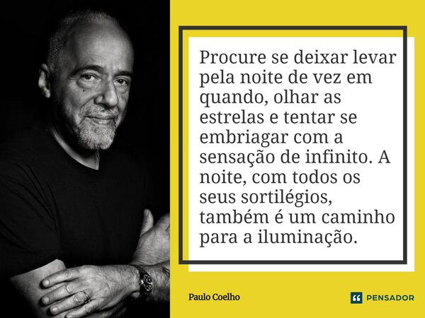 Procure se deixar levar pela noite de vez em quando, olhar as estrelas e tentar se embriagar com a sensação de infinito. A noite, com todos os seus sortilégios... Frase de Paulo Coelho.