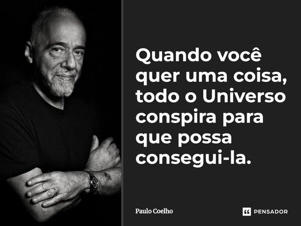 Quando você quer uma coisa, todo o Universo conspira para que possa consegui-la.... Frase de Paulo Coelho.