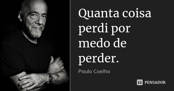 Quanta coisa perdi por medo de perder.... Frase de Paulo Coelho.