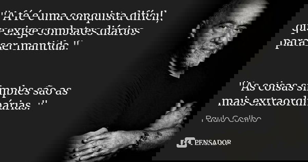 "A fé é uma conquista difícil, que exige combates diários para ser mantida." "As coisas simples são as mais extraordinárias. "... Frase de Paulo Coelho.