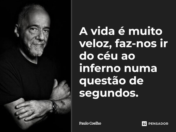 A vida é muito veloz, faz-nos ir do céu ao inferno numa questão de segundos.... Frase de Paulo Coelho.