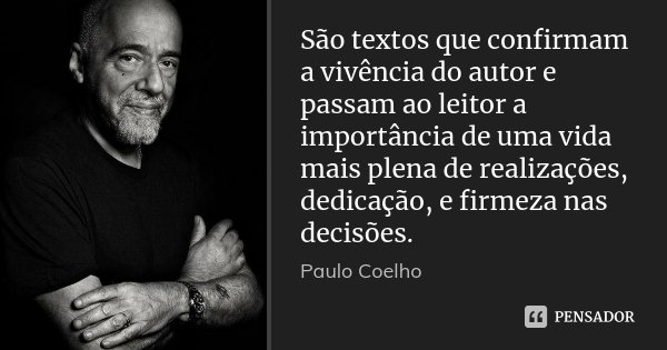 São textos que confirmam a vivência do autor e passam ao leitor a importância de uma vida mais plena de realizações, dedicação, e firmeza nas decisões.... Frase de Paulo Coelho.