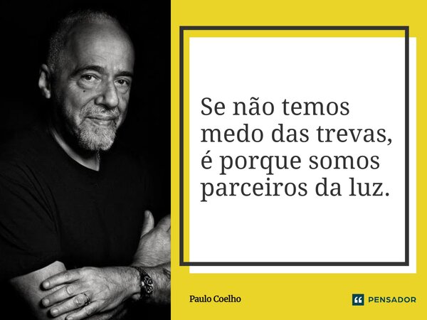⁠Se não temos medo das trevas, é porque somos parceiros da luz.... Frase de Paulo Coelho.