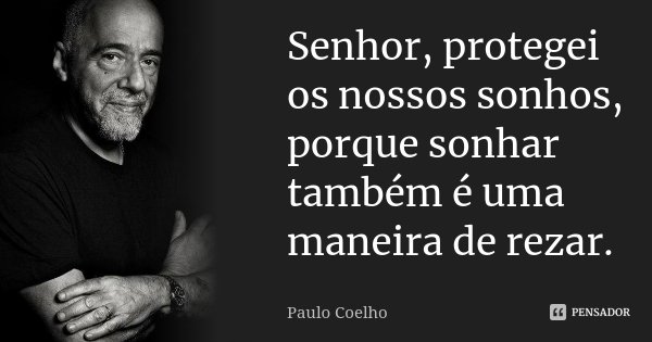 Senhor, protegei os nossos sonhos, porque sonhar também é uma maneira de rezar.... Frase de Paulo Coelho.