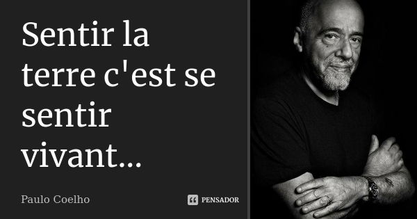 Sentir la terre c'est se sentir vivant...... Frase de Paulo Coelho.