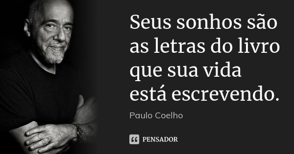 Seus sonhos são as letras do livro que sua vida está escrevendo.... Frase de Paulo Coelho.