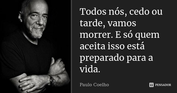 Todos nós, cedo ou tarde, vamos morrer. E só quem aceita isso está preparado para a vida.... Frase de Paulo Coelho.