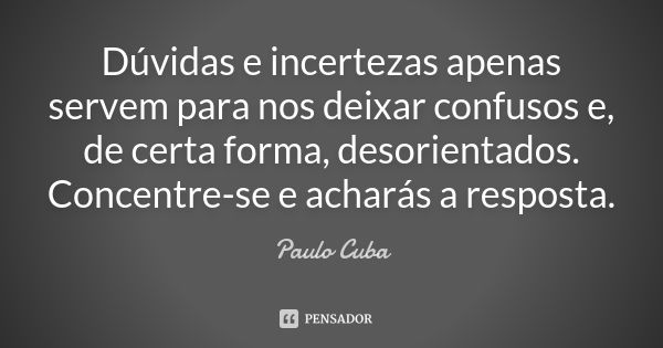 Dúvidas e incertezas apenas servem para nos deixar confusos e, de certa forma, desorientados. Concentre-se e acharás a resposta.... Frase de Paulo Cuba.