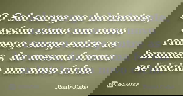 O Sol surge no horizonte, assim como um novo começo surge entre as brumas, da mesma forma se inicia um novo ciclo.... Frase de Paulo Cuba.