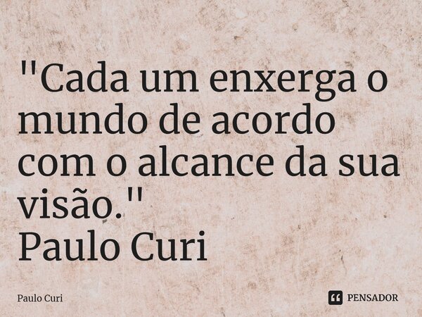 ⁠"Cada um enxerga o mundo de acordo com o alcance da sua visão." Paulo Curi... Frase de Paulo Curi.