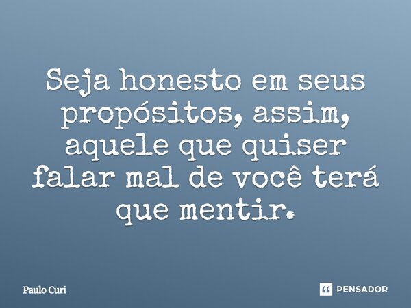 ⁠Seja honesto em seus propósitos, assim, aquele que quiser falar mal de você terá que mentir.... Frase de Paulo Curi.