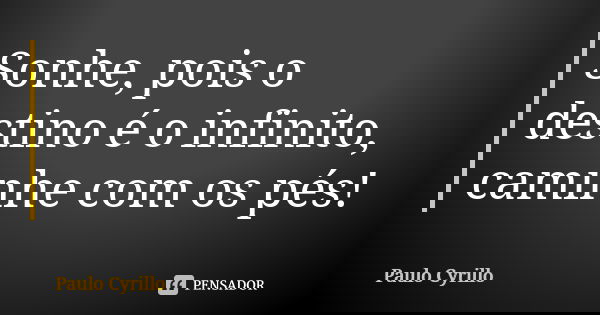 Sonhe, pois o destino é o infinito, caminhe com os pés!... Frase de Paulo Cyrillo.