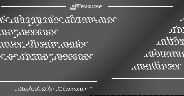 As decepções fazem-nos tornar pessoas diferentes.Porém nelas devemos se tornar pessoas melhores.... Frase de Paulo da Silva 