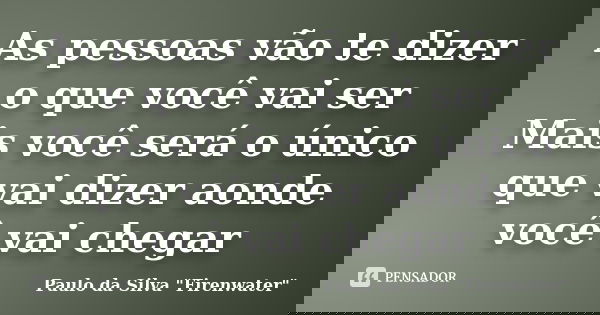 As pessoas vão te dizer o que você vai ser Mais você será o único que vai dizer aonde você vai chegar... Frase de Paulo da Silva 