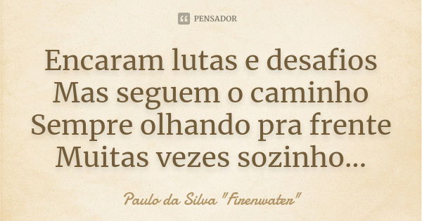 Encaram lutas e desafios Mas seguem o caminho Sempre olhando pra frente Muitas vezes sozinho...... Frase de Paulo da Silva 