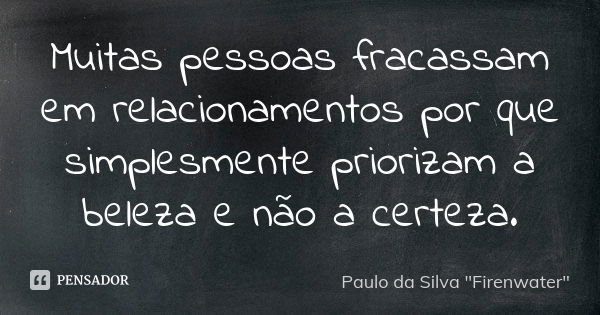 Muitas pessoas fracassam em relacionamentos por que simplesmente priorizam a beleza e não a certeza.... Frase de Paulo da Silva 