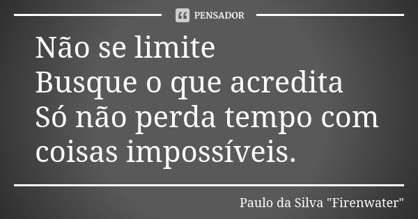 Não se limite Busque o que acredita Só não perda tempo com coisas impossíveis.... Frase de Paulo da Silva 