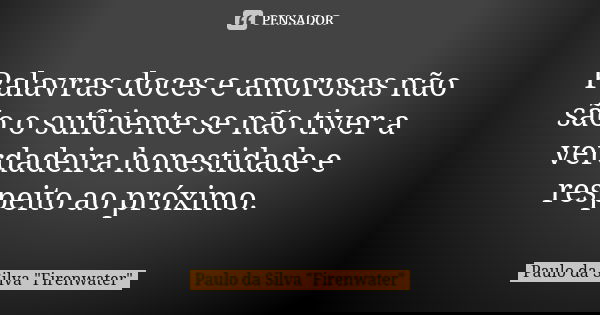 Palavras doces e amorosas não são o suficiente se não tiver a verdadeira honestidade e respeito ao próximo.... Frase de Paulo da Silva 