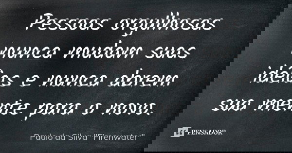 Pessoas orgulhosas nunca mudam suas idéias e nunca abrem sua mente para o novo.... Frase de Paulo da Silva 