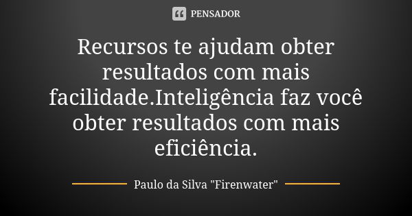 Recursos te ajudam obter resultados com mais facilidade.Inteligência faz você obter resultados com mais eficiência.... Frase de Paulo da Silva 