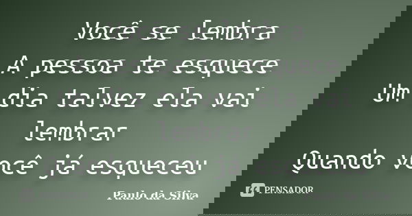 Você se lembra A pessoa te esquece Um dia talvez ela vai lembrar Quando você já esqueceu... Frase de Paulo da Silva.
