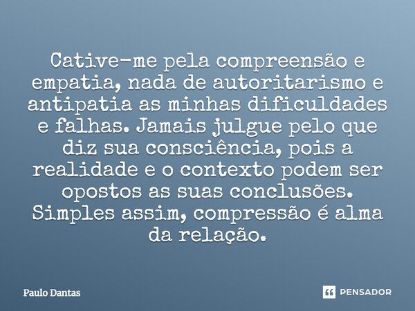 Cative-me pela compreensão e empatia, nada de autoritarismo e antipatia as minhas dificuldades e falhas. Jamais julgue pelo que diz sua consciência, pois a real... Frase de Paulo Dantas.