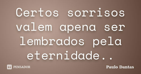 Certos sorrisos valem apena ser lembrados pela eternidade..... Frase de Paulo Dantas.