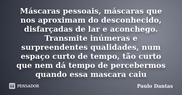 Máscaras pessoais, máscaras que nos aproximam do desconhecido, disfarçadas de lar e aconchego. Transmite inúmeras e surpreendentes qualidades, num espaço curto ... Frase de Paulo Dantas.