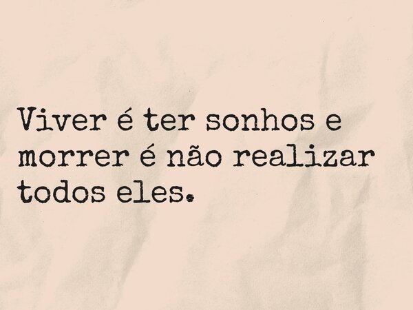 Viver é ter sonhos e morrer é não realizar todos eles.... Frase de Paulo de Aquino e Ferro Episcopo.