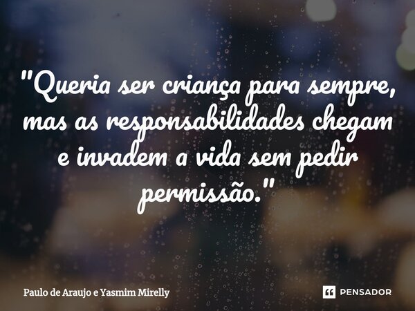 ⁠"Queria ser criança para sempre, mas as responsabilidades chegam e invadem a vida sem pedir permissão."... Frase de Paulo de Araujo e Yasmim Mirelly.