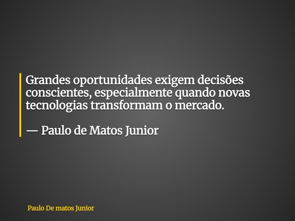Grandes oportunidades exigem decisões conscientes, especialmente quando novas tecnologias transformam o mercado. — Paulo de Matos Junior... Frase de Paulo De matos Junior.