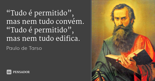 “Tudo é permitido”, mas nem tudo convém. “Tudo é permitido”, mas nem tudo edifica.... Frase de Paulo de Tarso.