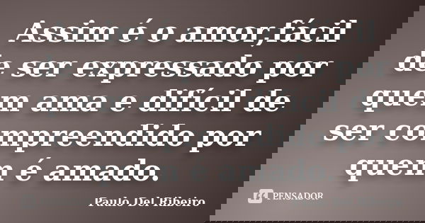 Assim é o amor,fácil de ser expressado por quem ama e difícil de ser compreendido por quem é amado.... Frase de Paulo Del Ribeiro.
