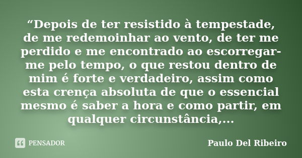 “Depois de ter resistido à tempestade, de me redemoinhar ao vento, de ter me perdido e me encontrado ao escorregar-me pelo tempo, o que restou dentro de mim é f... Frase de Paulo Del Ribeiro.