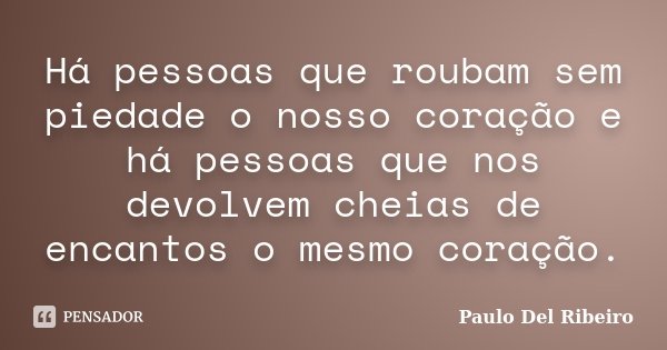 Há pessoas que roubam sem piedade o nosso coração e há pessoas que nos devolvem cheias de encantos o mesmo coração.... Frase de Paulo Del Ribeiro.