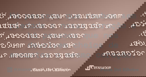 Há pessoas que roubam sem piedade o nosso coração e há pessoas que nos devolvem cheias de encantos o mesmo coração.... Frase de Paulo Del Ribeiro.