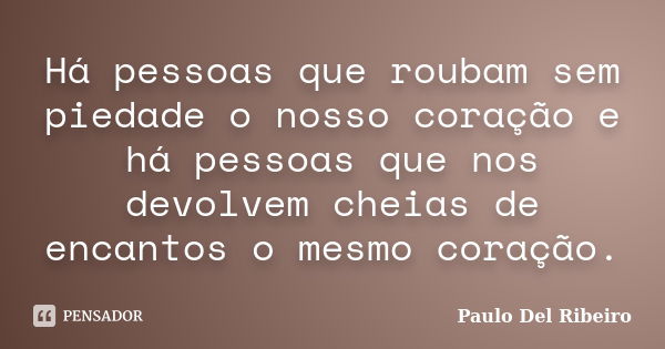 Há pessoas que roubam sem piedade o nosso coração e há pessoas que nos devolvem cheias de encantos o mesmo coração.... Frase de Paulo Del Ribeiro.