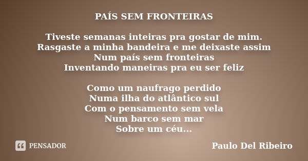 PAÍS SEM FRONTEIRAS Tiveste semanas inteiraspra gostar de mim. Rasgaste a minha bandeirae me deixaste assim Num país sem fronteiras Inventando maneiras pra eu s... Frase de Paulo Del Ribeiro.