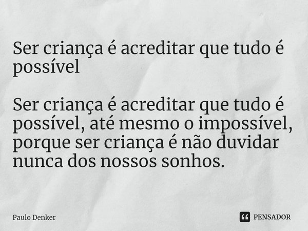 ⁠Ser criança é acreditar que tudo é possível Ser criança é acreditar que tudo é possível, até mesmo o impossível, porque ser criança é não duvidar nunca dos nos... Frase de Paulo Denker.