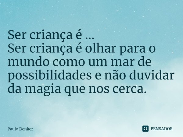 ⁠Ser criança é... Ser criança é olhar para o mundo como um mar de possibilidades e não duvidar da magia que nos cerca.... Frase de Paulo Denker.